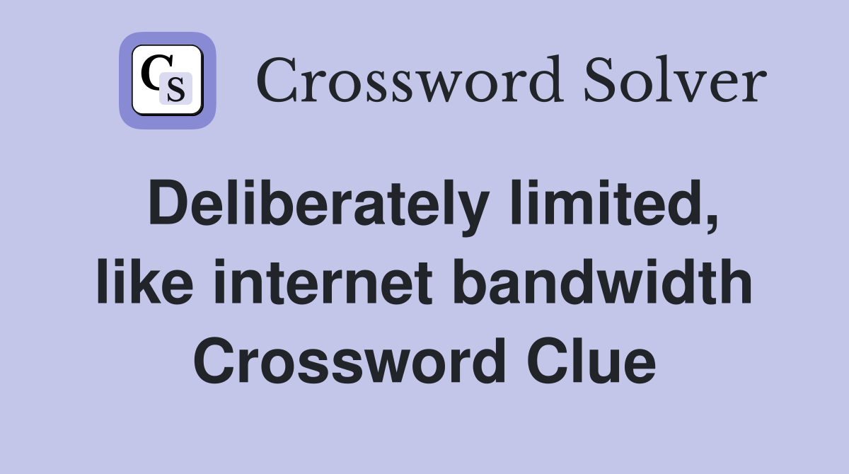 Deliberately limited, like internet bandwidth Crossword Clue