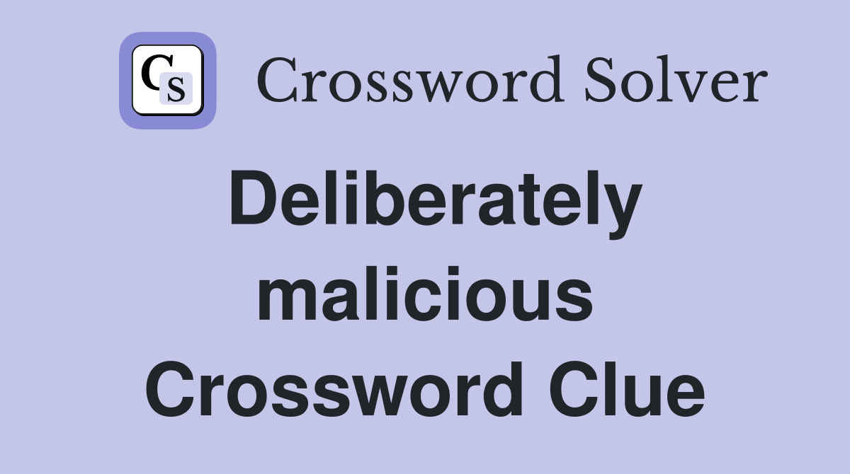 Deliberately malicious Crossword Clue