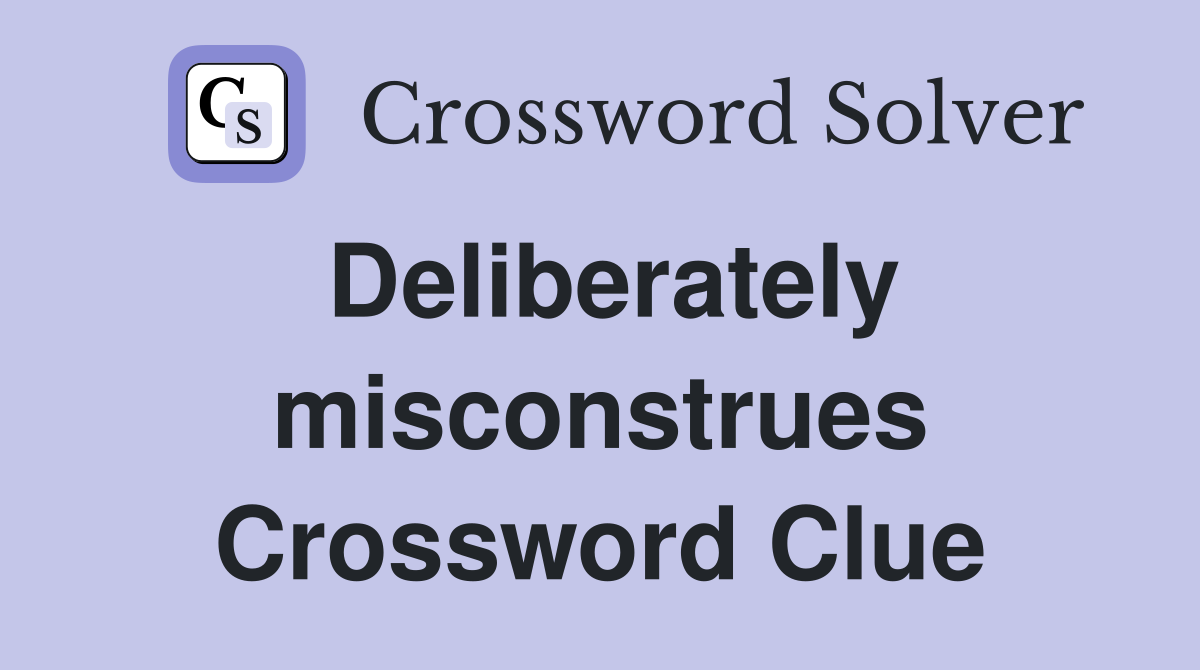 Deliberately misconstrues Crossword Clue