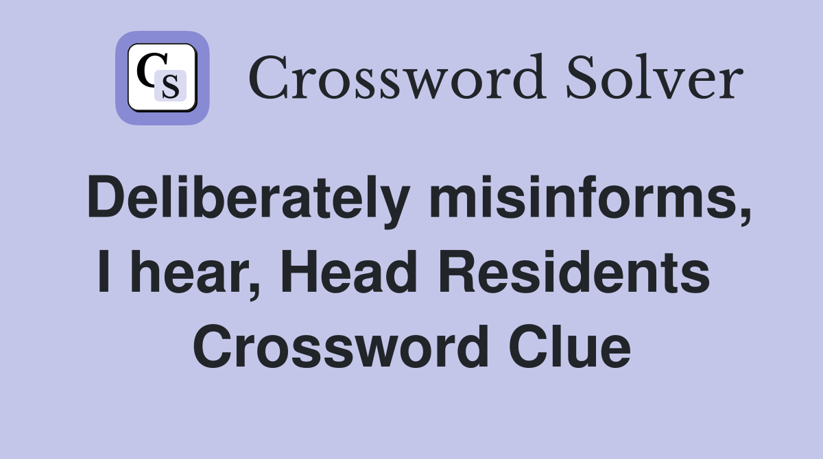 Deliberately misinforms, I hear, Head Residents  Crossword Clue