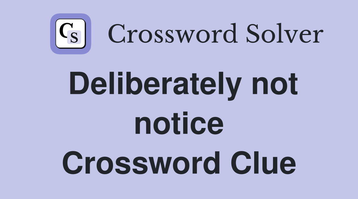 Deliberately not notice Crossword Clue