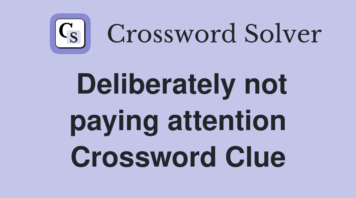 Deliberately not paying attention Crossword Clue