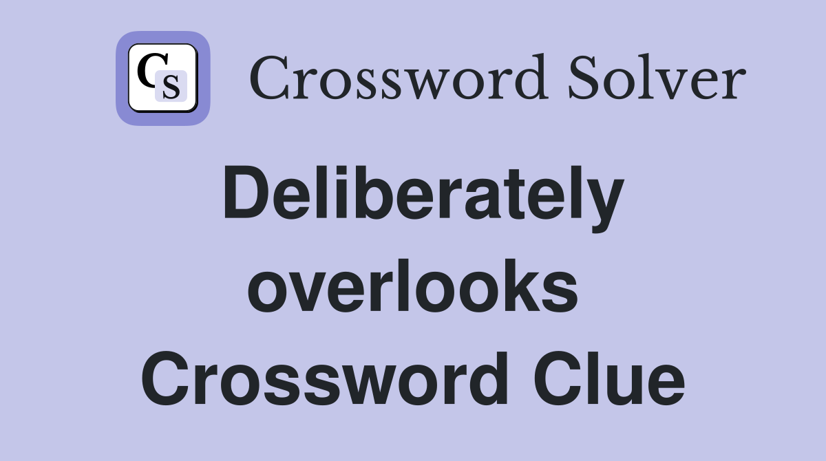 Deliberately overlooks Crossword Clue