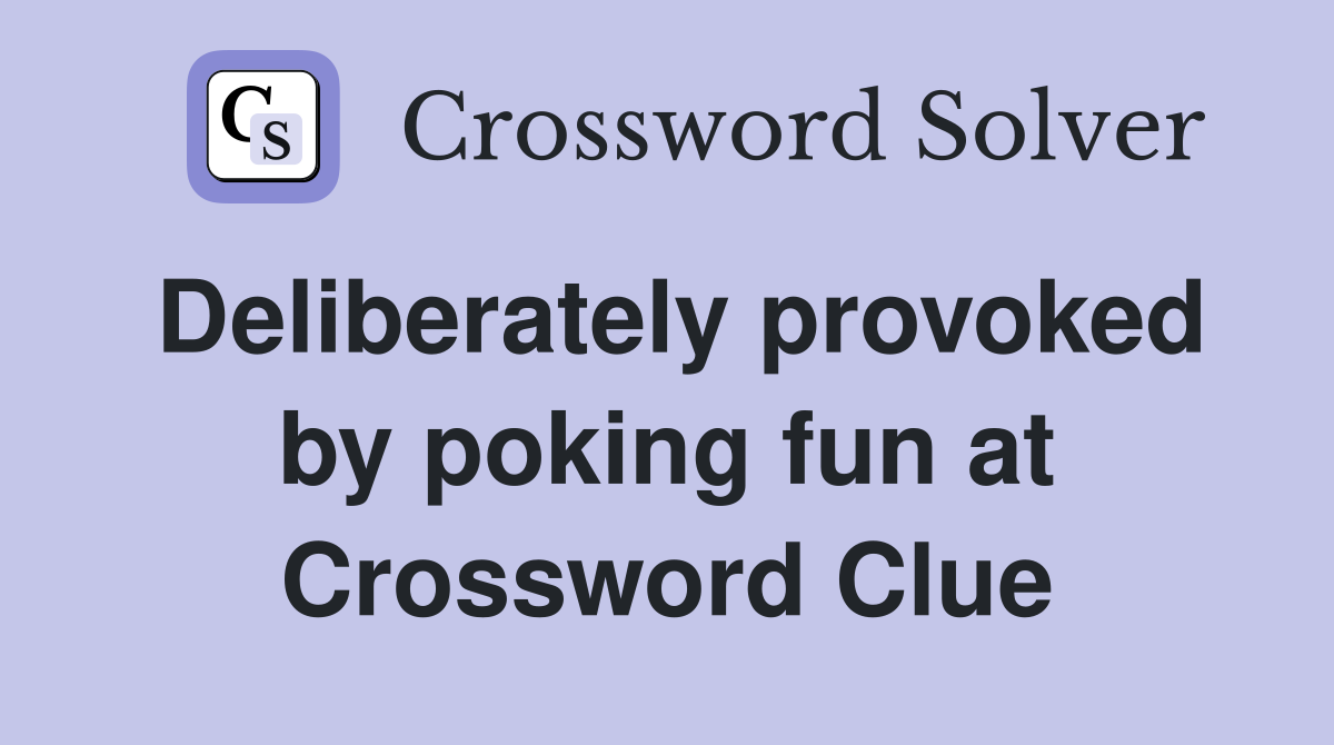 Deliberately provoked by poking fun at Crossword Clue