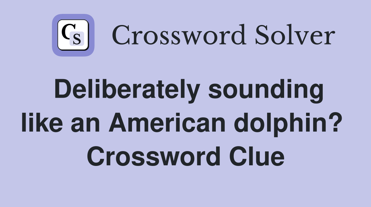 Deliberately sounding like an American dolphin?  Crossword Clue
