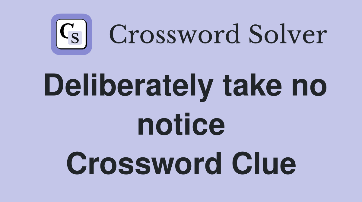 Deliberately take no notice Crossword Clue