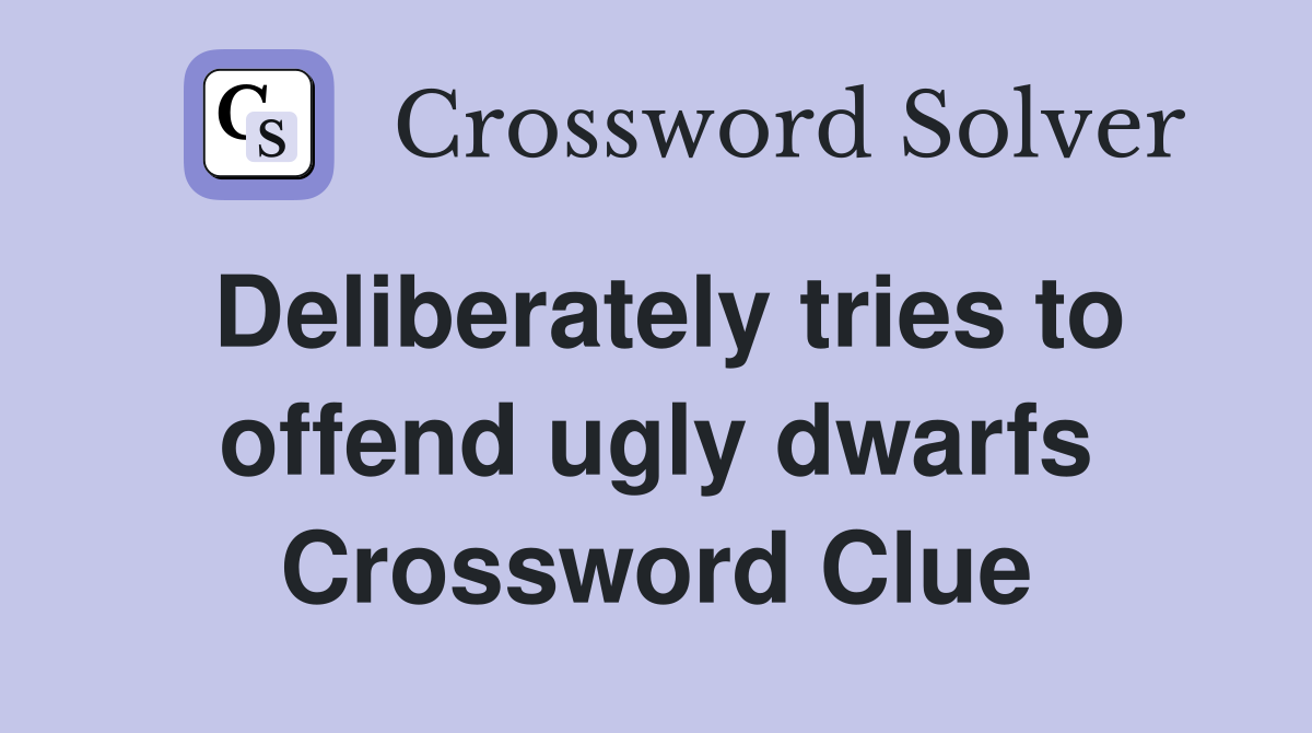 Deliberately tries to offend ugly dwarfs Crossword Clue