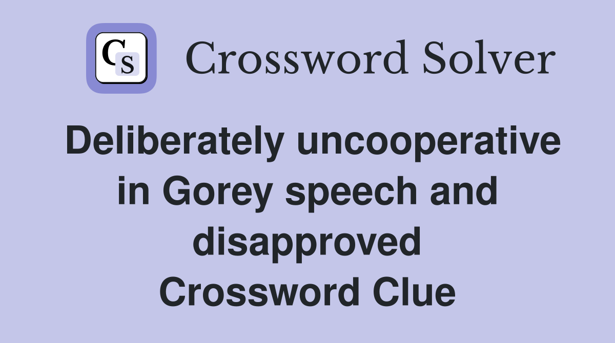 Deliberately uncooperative in Gorey speech and disapproved Crossword Clue