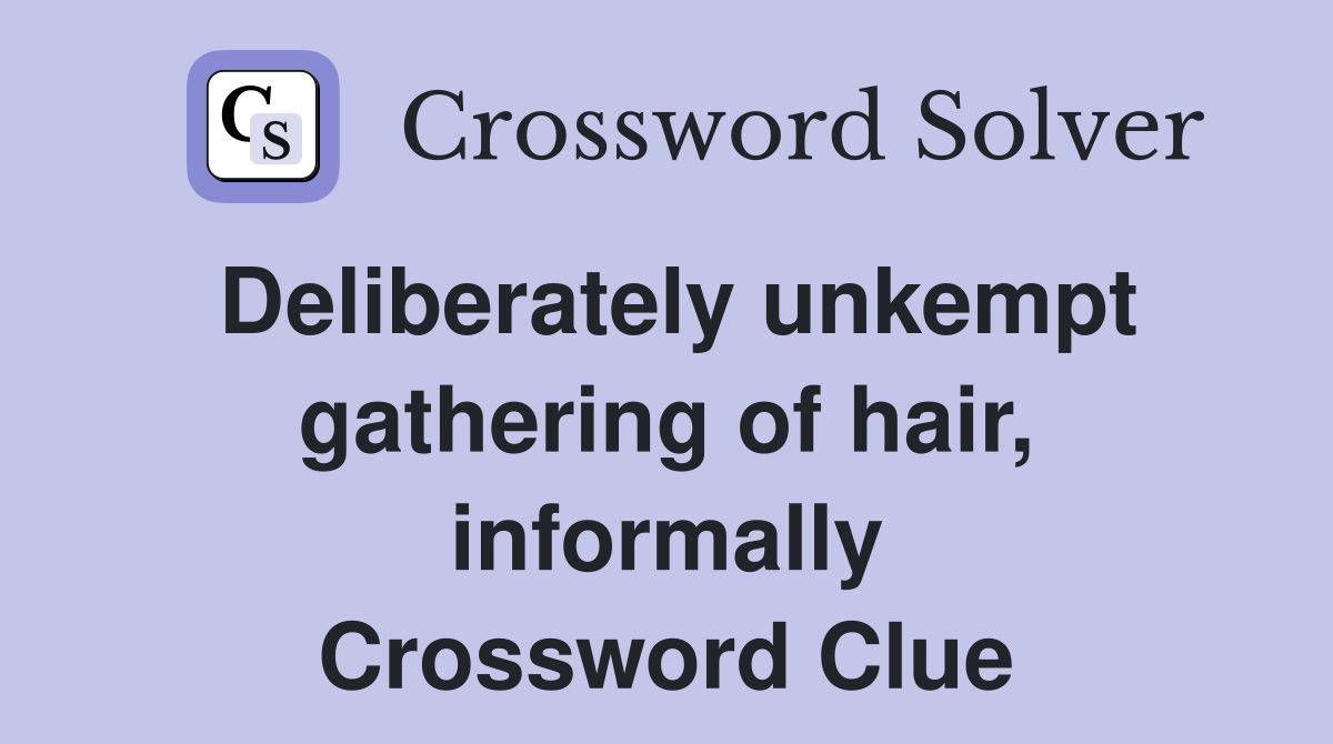 Deliberately unkempt gathering of hair, informally Crossword Clue