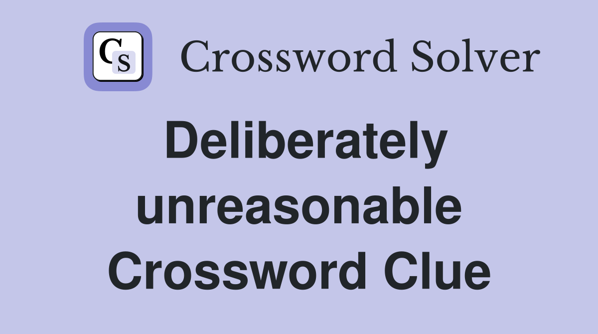 Deliberately unreasonable Crossword Clue