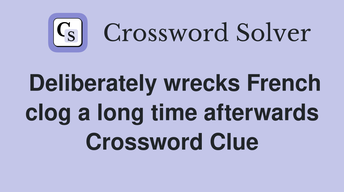 Deliberately wrecks French clog a long time afterwards Crossword Clue