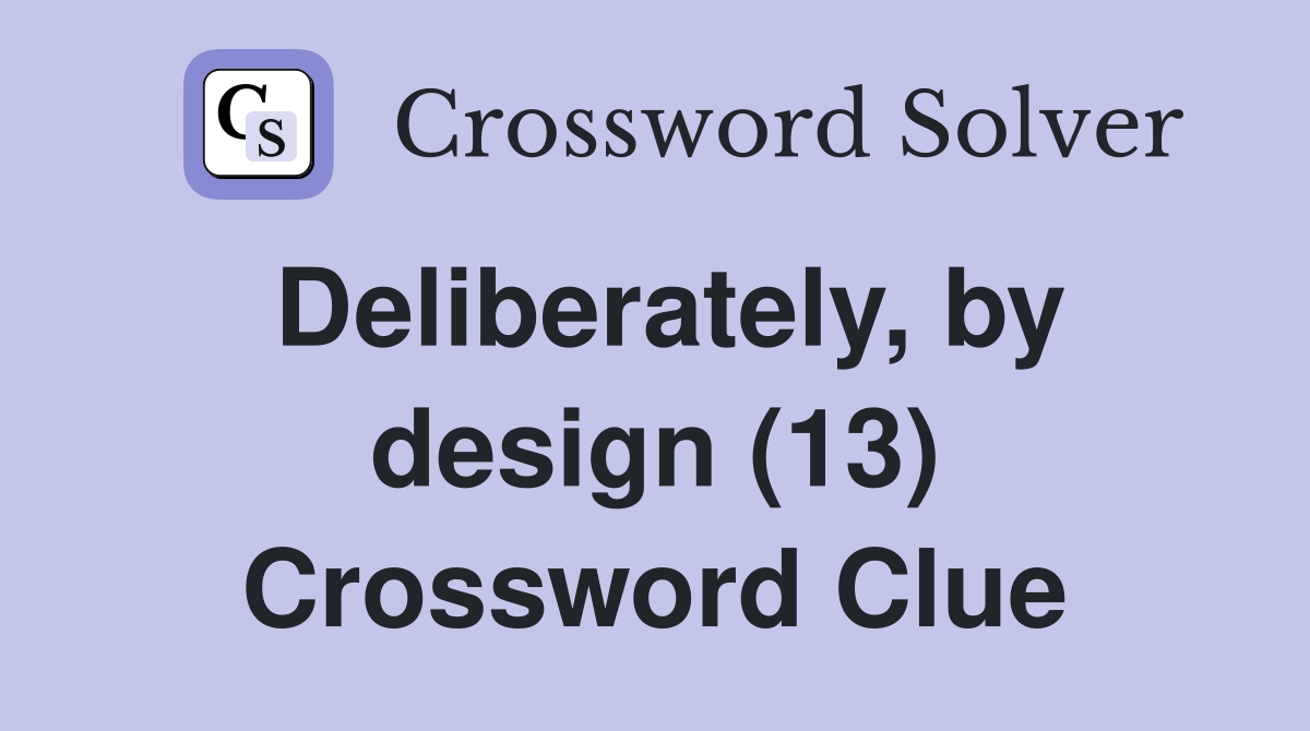 Deliberately, by design (13) Crossword Clue