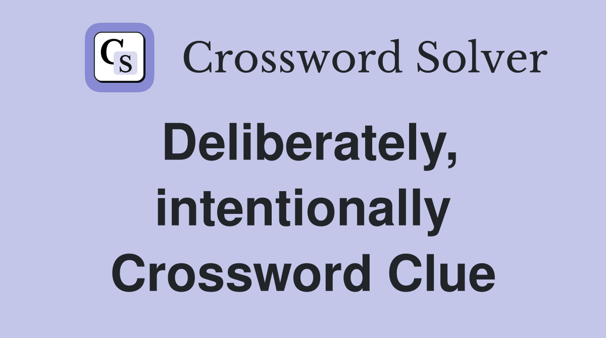 Deliberately, intentionally Crossword Clue