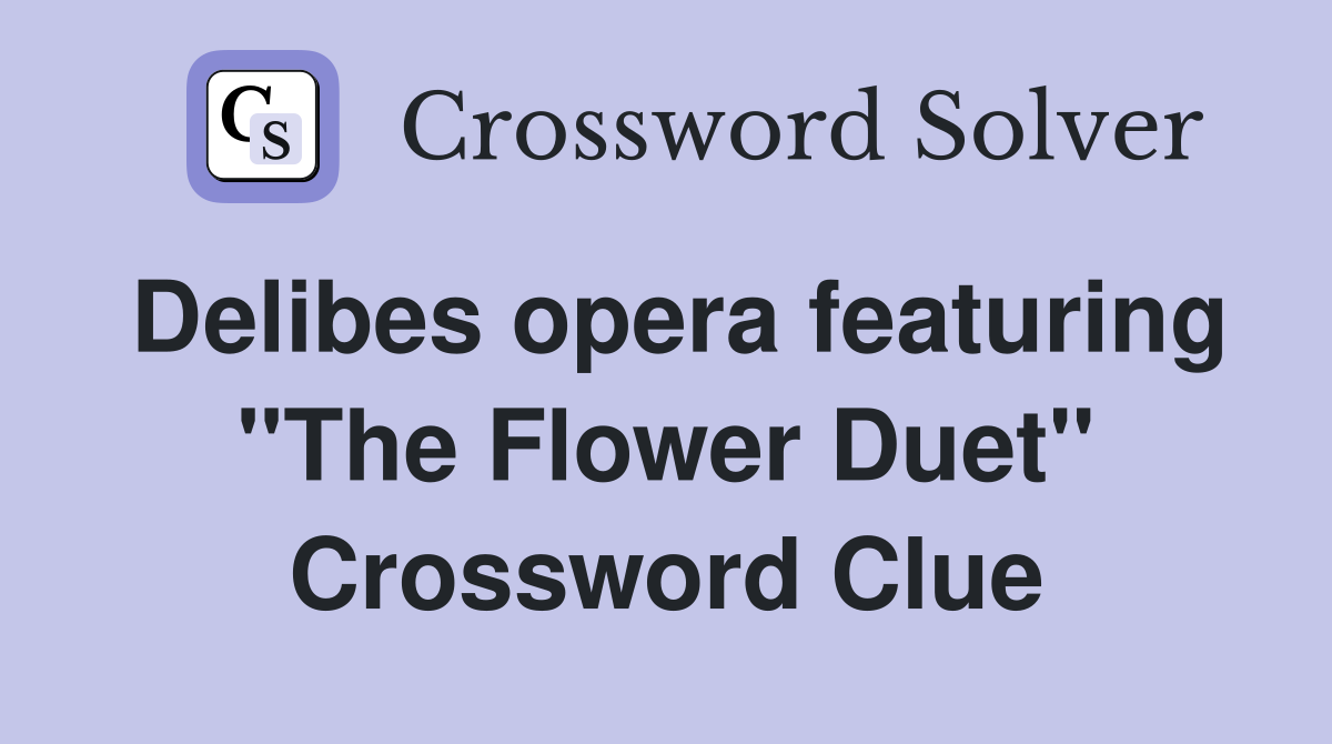 Delibes opera featuring "The Flower Duet" Crossword Clue