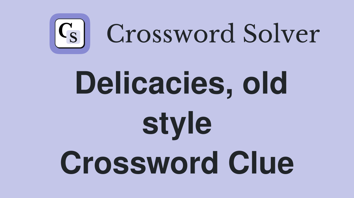 Delicacies, old style Crossword Clue
