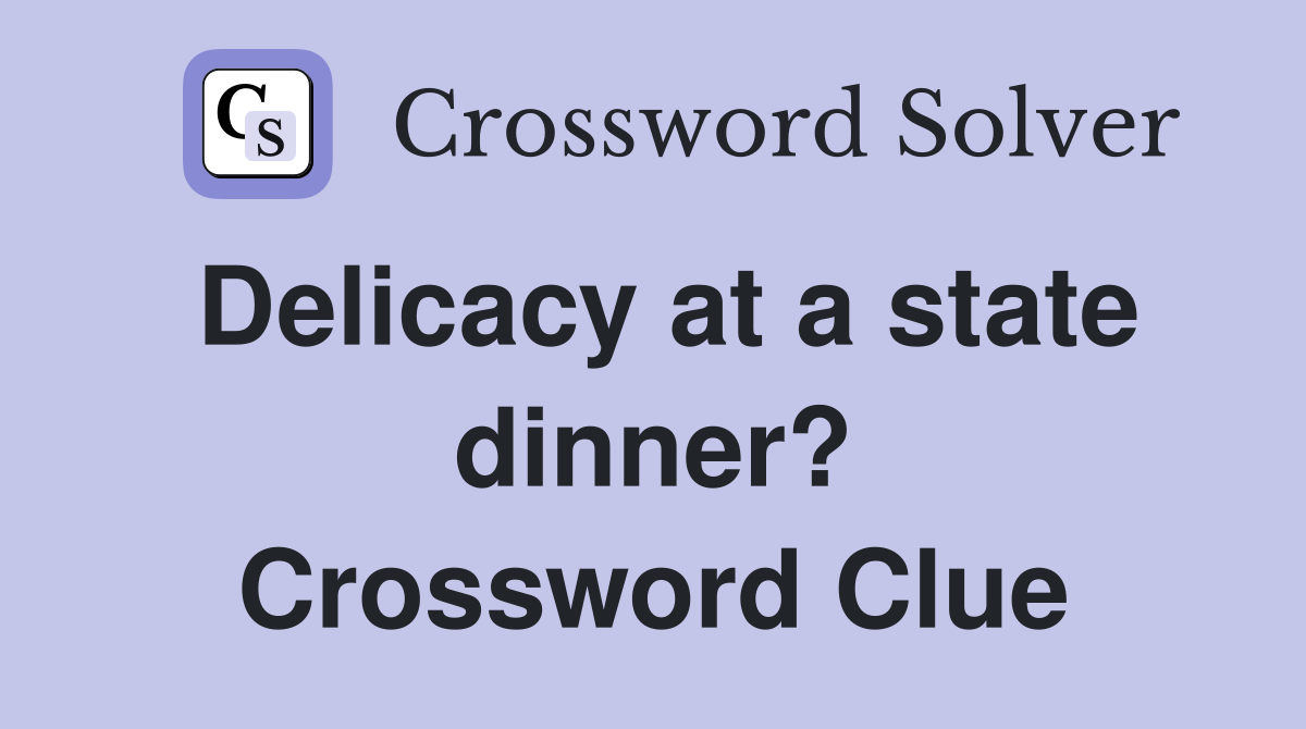Delicacy at a state dinner? Crossword Clue