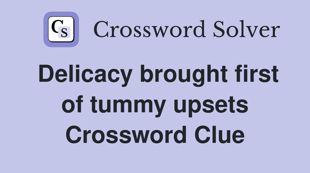 Delicacy brought first of tummy upsets Crossword Clue