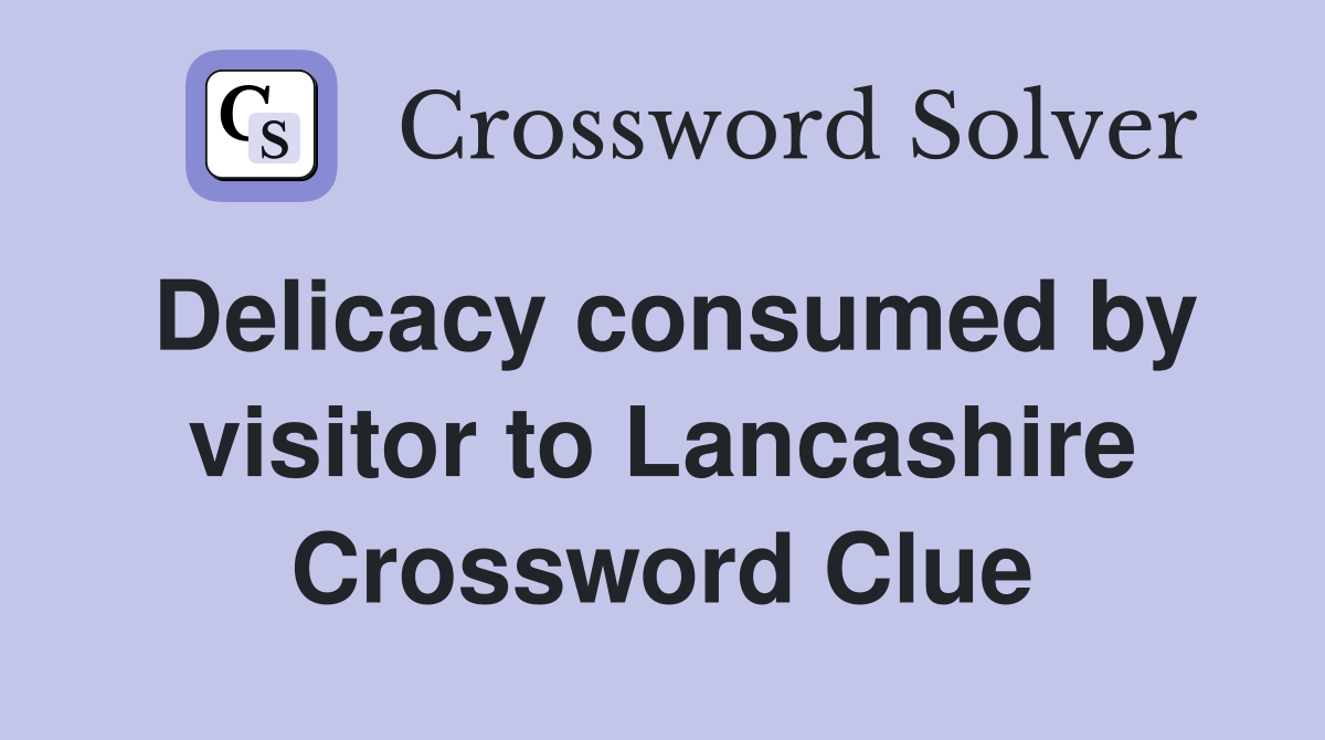 Delicacy consumed by visitor to Lancashire Crossword Clue