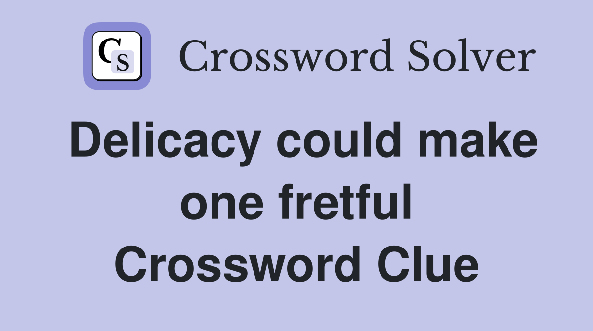 Delicacy could make one fretful Crossword Clue