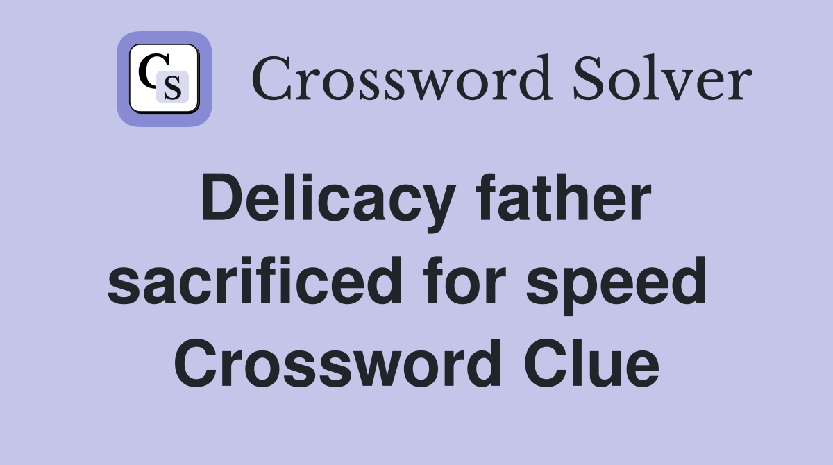 Delicacy father sacrificed for speed  Crossword Clue