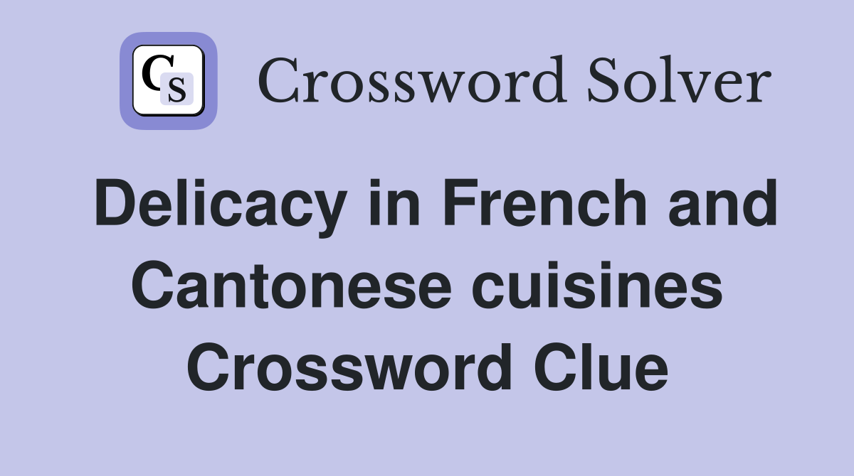 Delicacy in French and Cantonese cuisines Crossword Clue