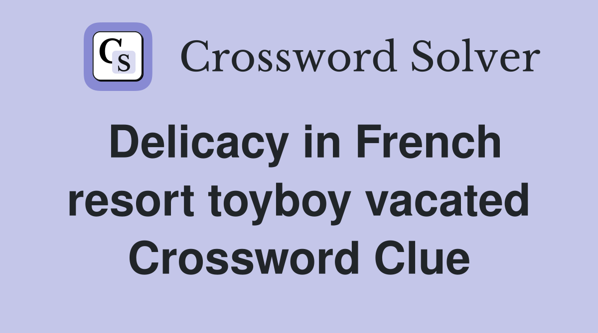 Delicacy in French resort toyboy vacated Crossword Clue