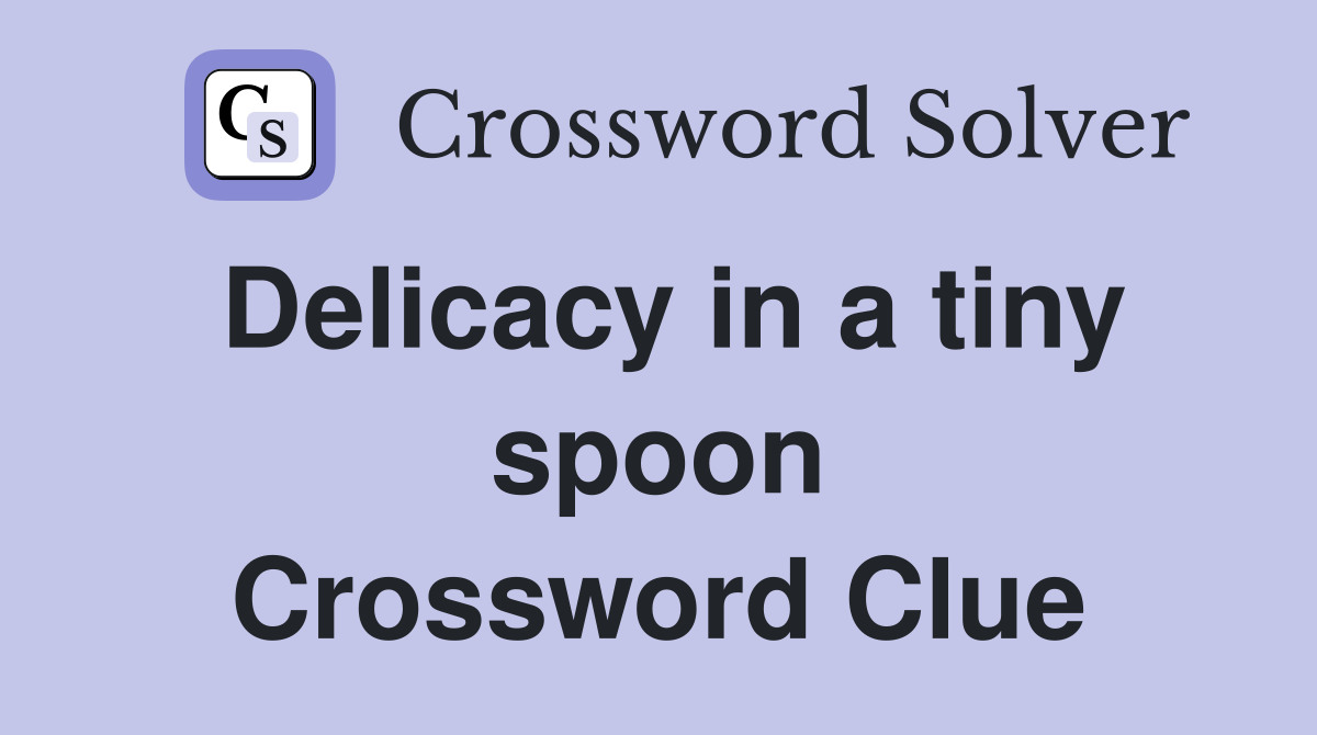 Delicacy in a tiny spoon Crossword Clue