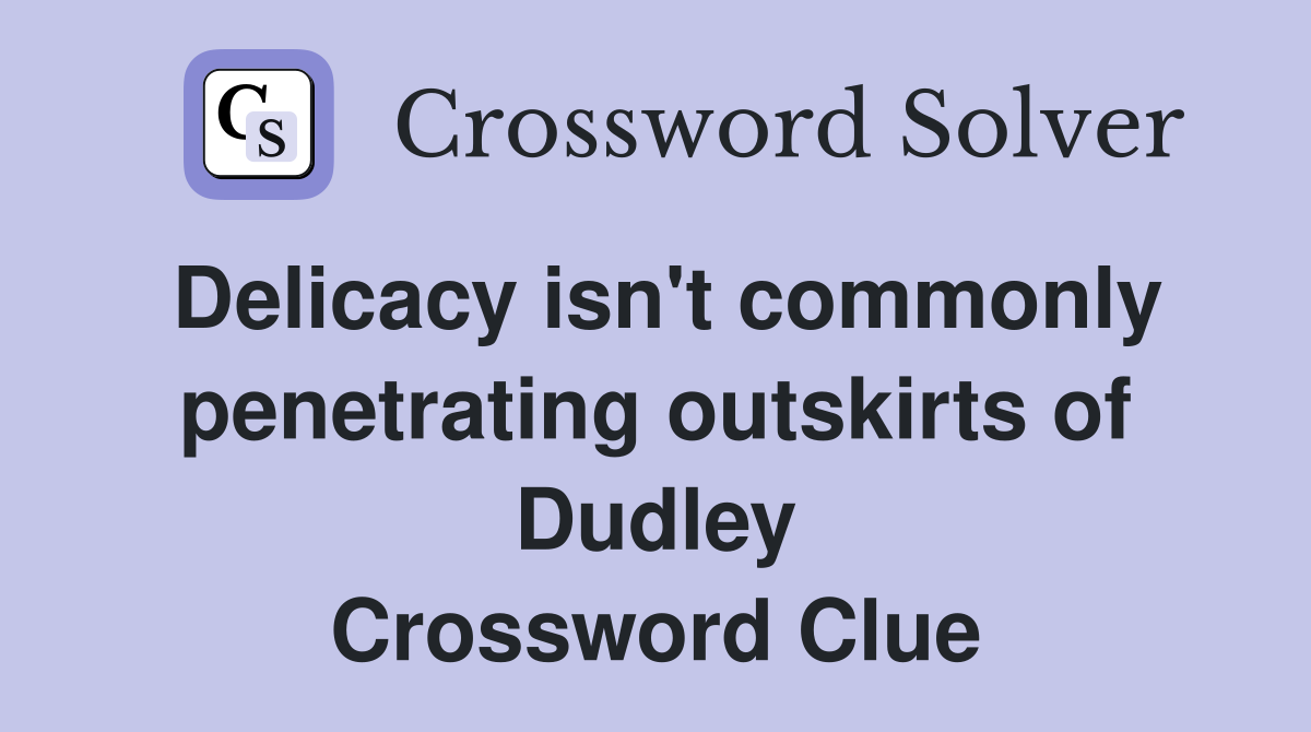 Delicacy isn't commonly penetrating outskirts of Dudley Crossword Clue