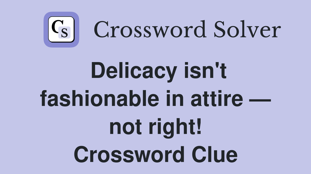 Delicacy isn't fashionable in attire — not right! Crossword Clue
