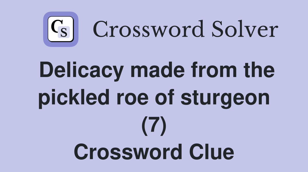 Delicacy made from the pickled roe of sturgeon (7) Crossword Clue