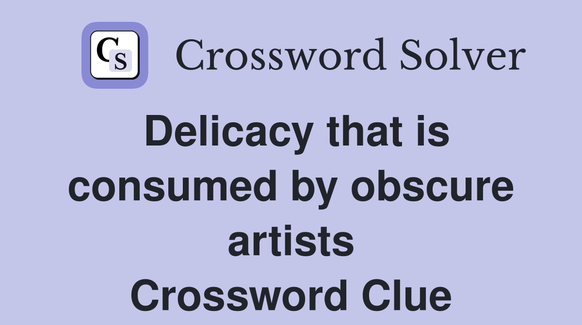 Delicacy that is consumed by obscure artists Crossword Clue