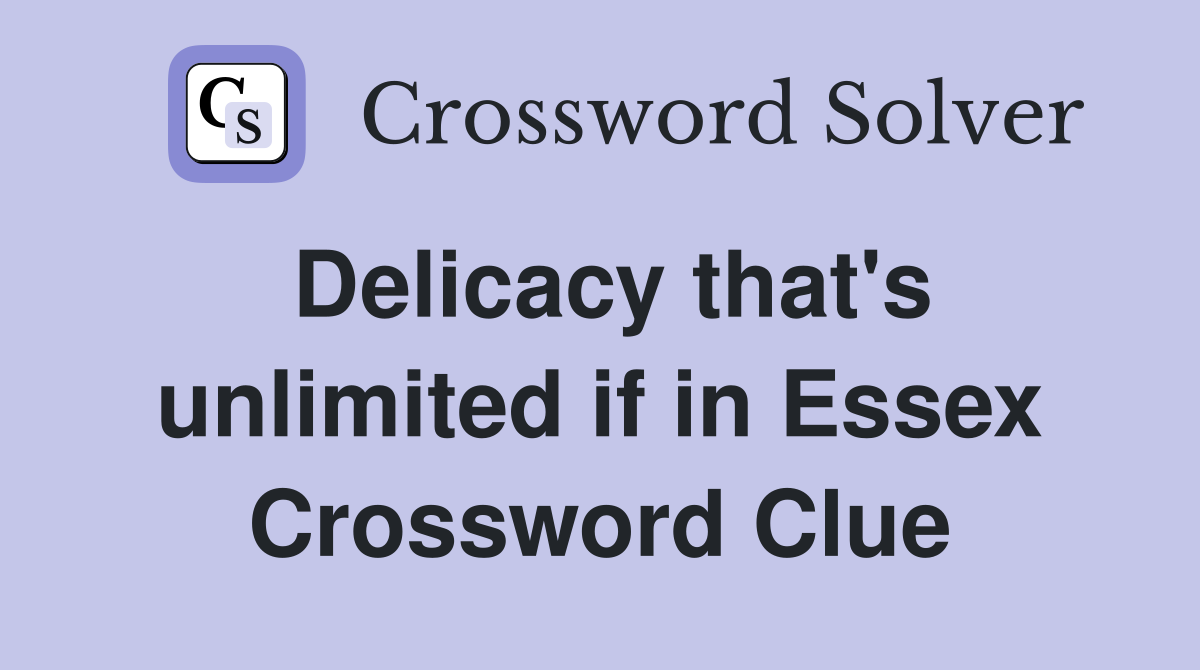 Delicacy that's unlimited if in Essex Crossword Clue