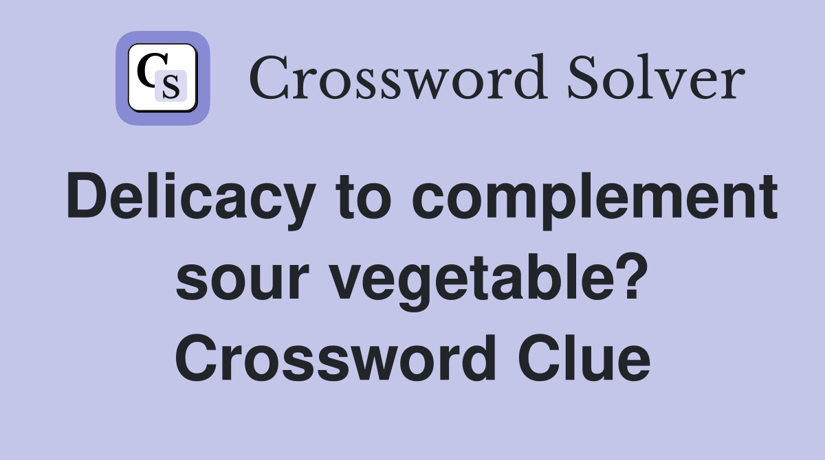 Delicacy to complement sour vegetable? Crossword Clue