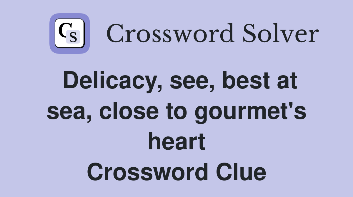 Delicacy, see, best at sea, close to gourmet's heart Crossword Clue