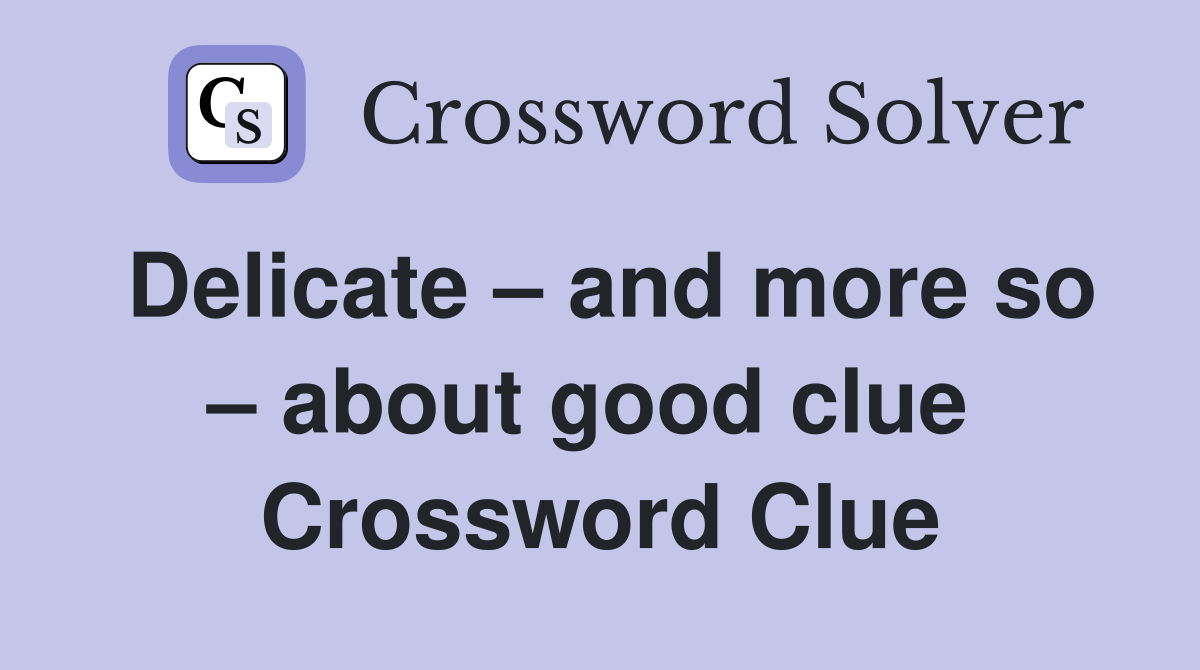 Delicate – and more so – about good clue  Crossword Clue