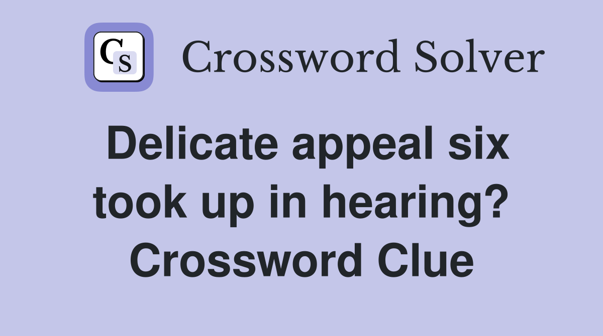 Delicate appeal six took up in hearing? Crossword Clue