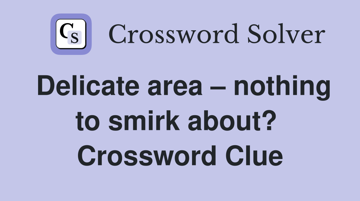 Delicate area – nothing to smirk about?  Crossword Clue