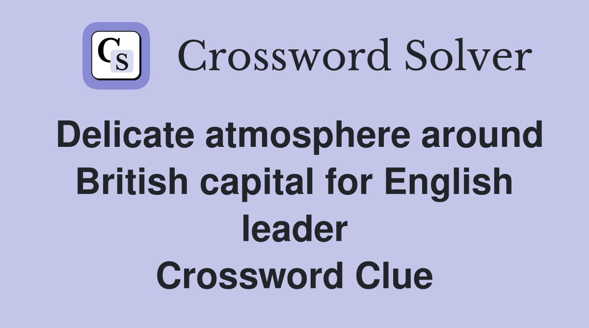 Delicate atmosphere around British capital for English leader Crossword Clue