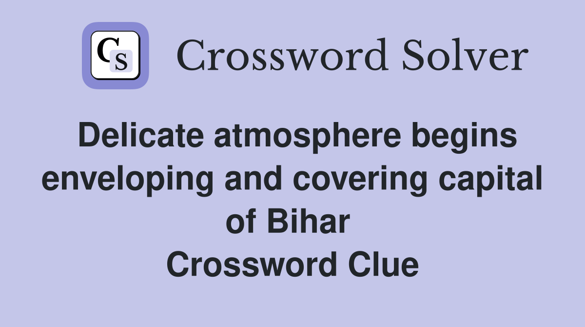 Delicate atmosphere begins enveloping and covering capital of Bihar  Crossword Clue