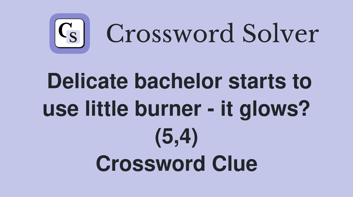 Delicate bachelor starts to use little burner - it glows? (5,4) Crossword Clue
