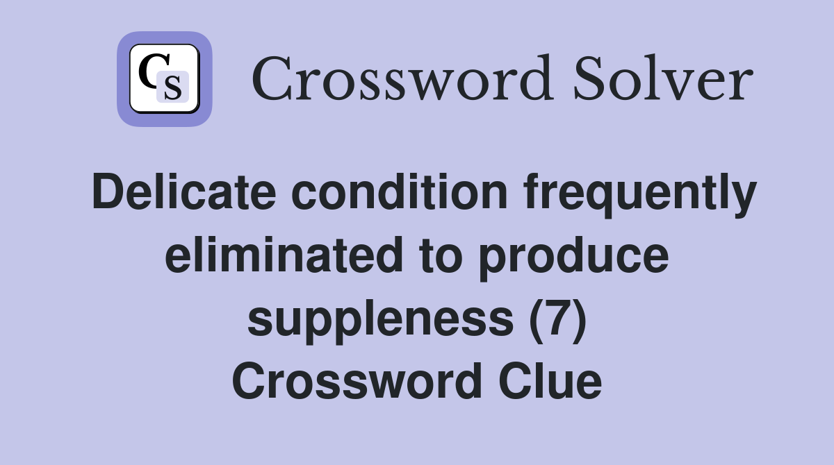 Delicate condition frequently eliminated to produce suppleness (7) Crossword Clue