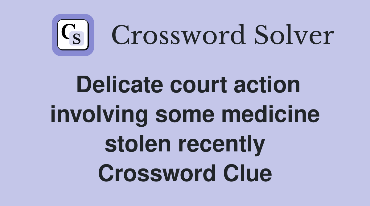 Delicate court action involving some medicine stolen recently Crossword Clue