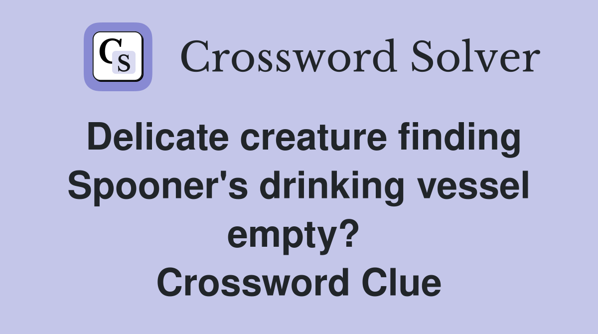 Delicate creature finding Spooner's drinking vessel empty?  Crossword Clue