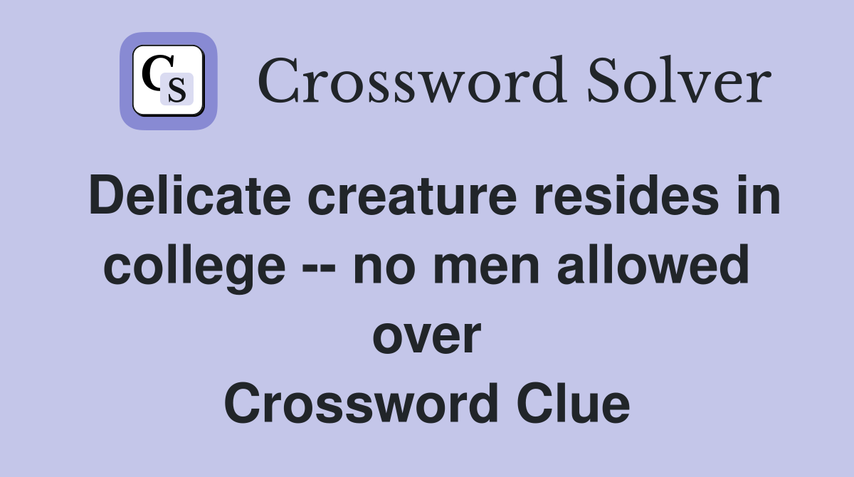 Delicate creature resides in college -- no men allowed over Crossword Clue