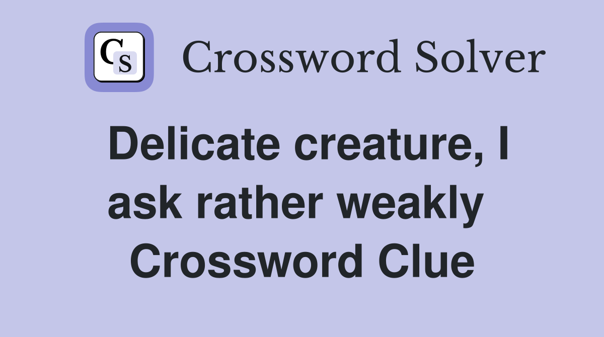 Delicate creature, I ask rather weakly  Crossword Clue
