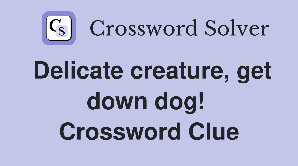 Delicate creature, get down dog!  Crossword Clue