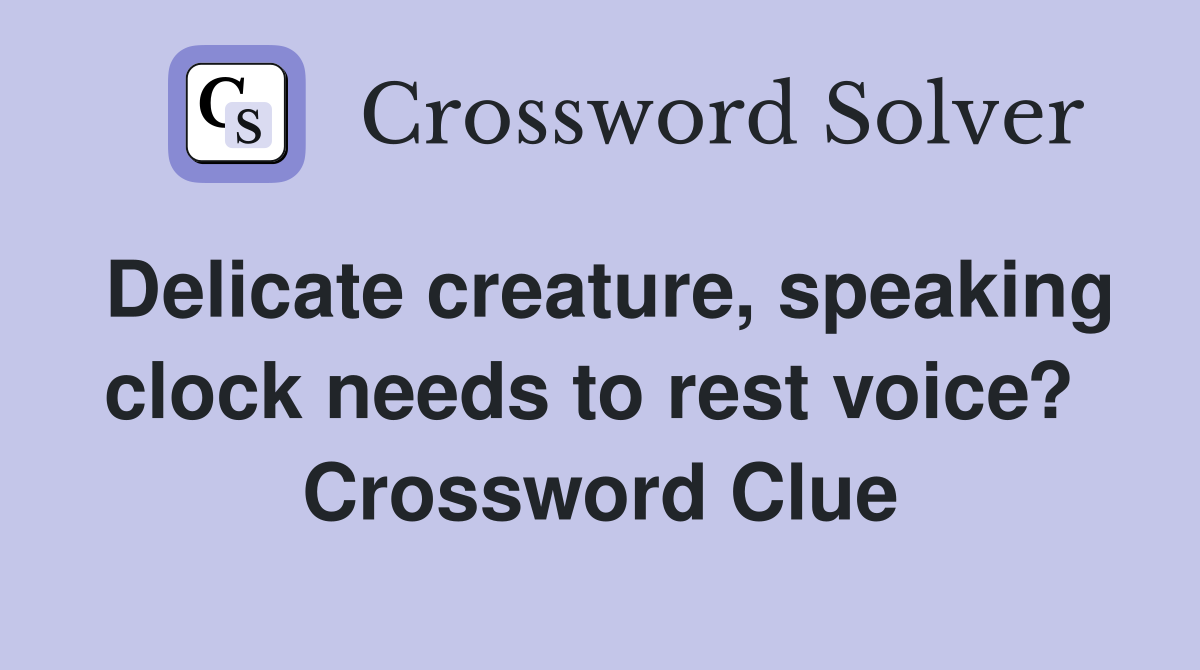 Delicate creature, speaking clock needs to rest voice?  Crossword Clue
