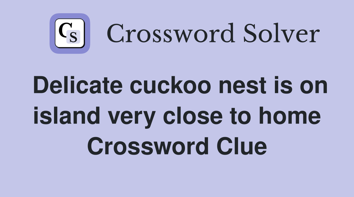 Delicate cuckoo nest is on island very close to home Crossword Clue