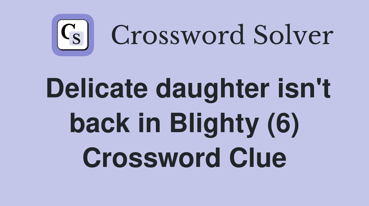 Delicate daughter isn't back in Blighty (6) Crossword Clue