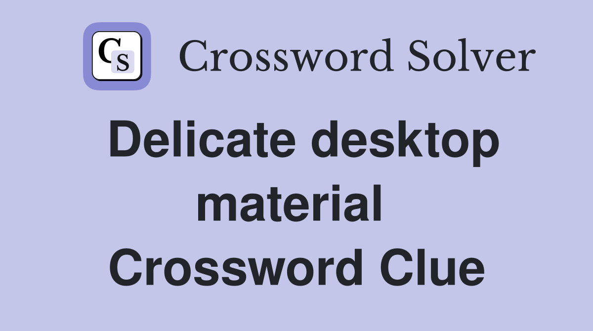 Delicate desktop material  Crossword Clue